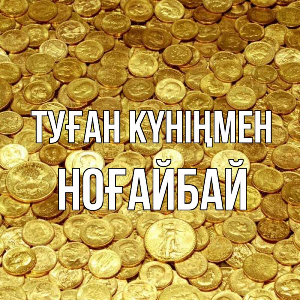 Күн сайын ашық хат с именем, НОҒАЙБАЙ Туған күніңмен с пожеланием разбогатеть Онлайн тегін жүктеп алу тілектері бар керемет карта 