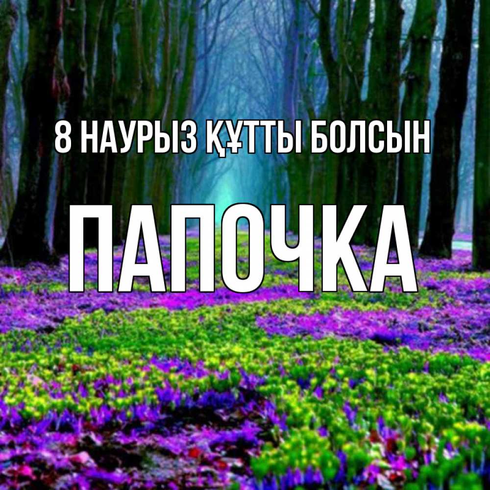 Күн сайын ашық хат с именем, Папочка 8 наурыз құтты болсын фиолетовые цветы в лесу 1 Онлайн тегін жүктеп алу тілектері бар керемет карта 