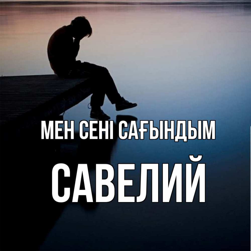 Күн сайын ашық хат с именем, Савелий Мен сені сағындым печаль Онлайн тегін жүктеп алу тілектері бар керемет карта 