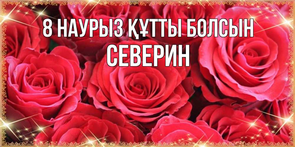 Күн сайын ашық хат с именем, Северин 8 наурыз құтты болсын открытки на 8 марта 2019 года Онлайн тегін жүктеп алу тілектері бар керемет карта 
