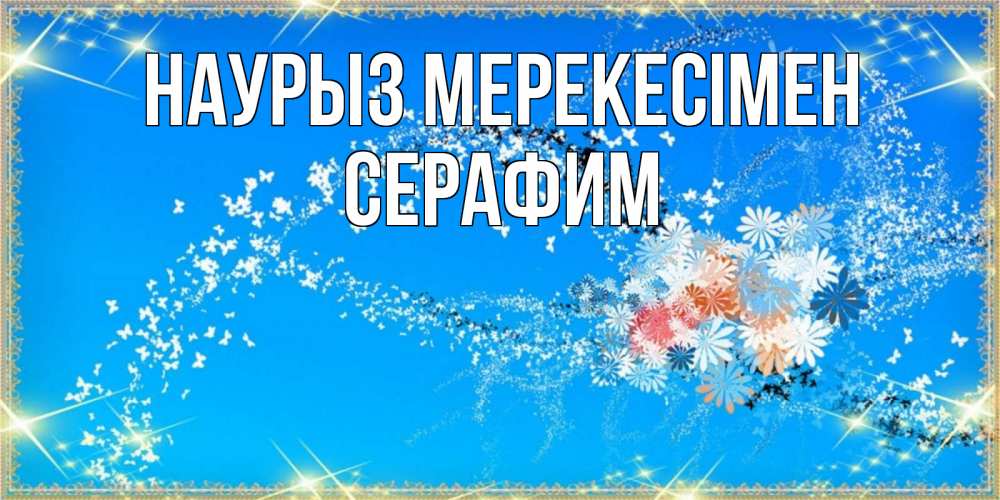 Күн сайын ашық хат с именем, Серафим Наурыз мерекесімен открытка с подписью к празднику весны наурыз Онлайн тегін жүктеп алу тілектері бар керемет карта 