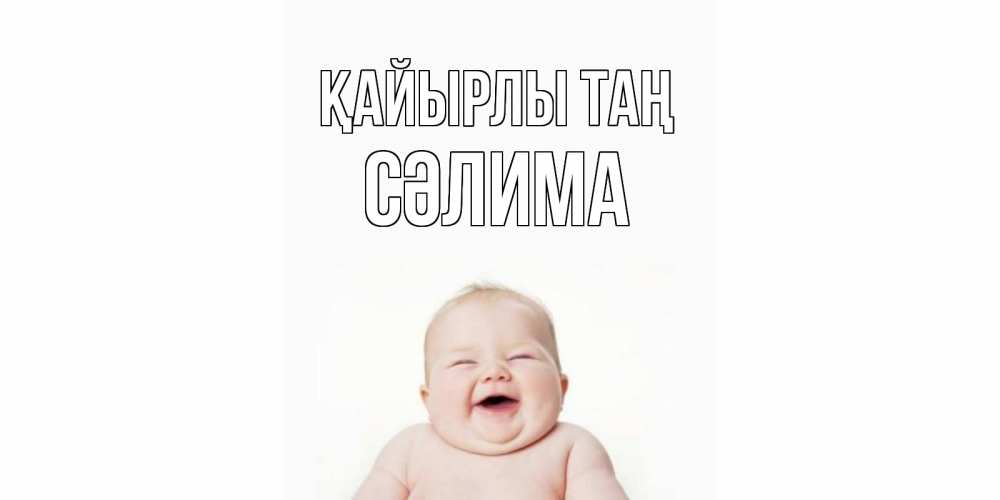 Күн сайын ашық хат с именем, СӘЛИМА Қайырлы таң малыш с улыбкой Онлайн тегін жүктеп алу тілектері бар керемет карта 