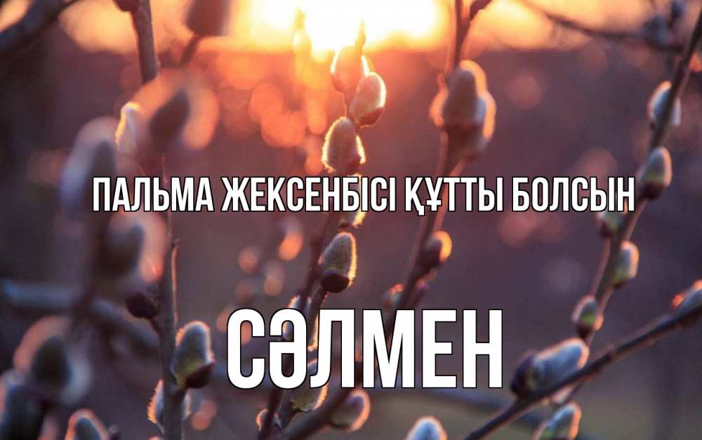 Күн сайын ашық хат с именем, СӘЛМЕН Пальма жексенбісі құтты болсын верба Онлайн тегін жүктеп алу тілектері бар керемет карта 