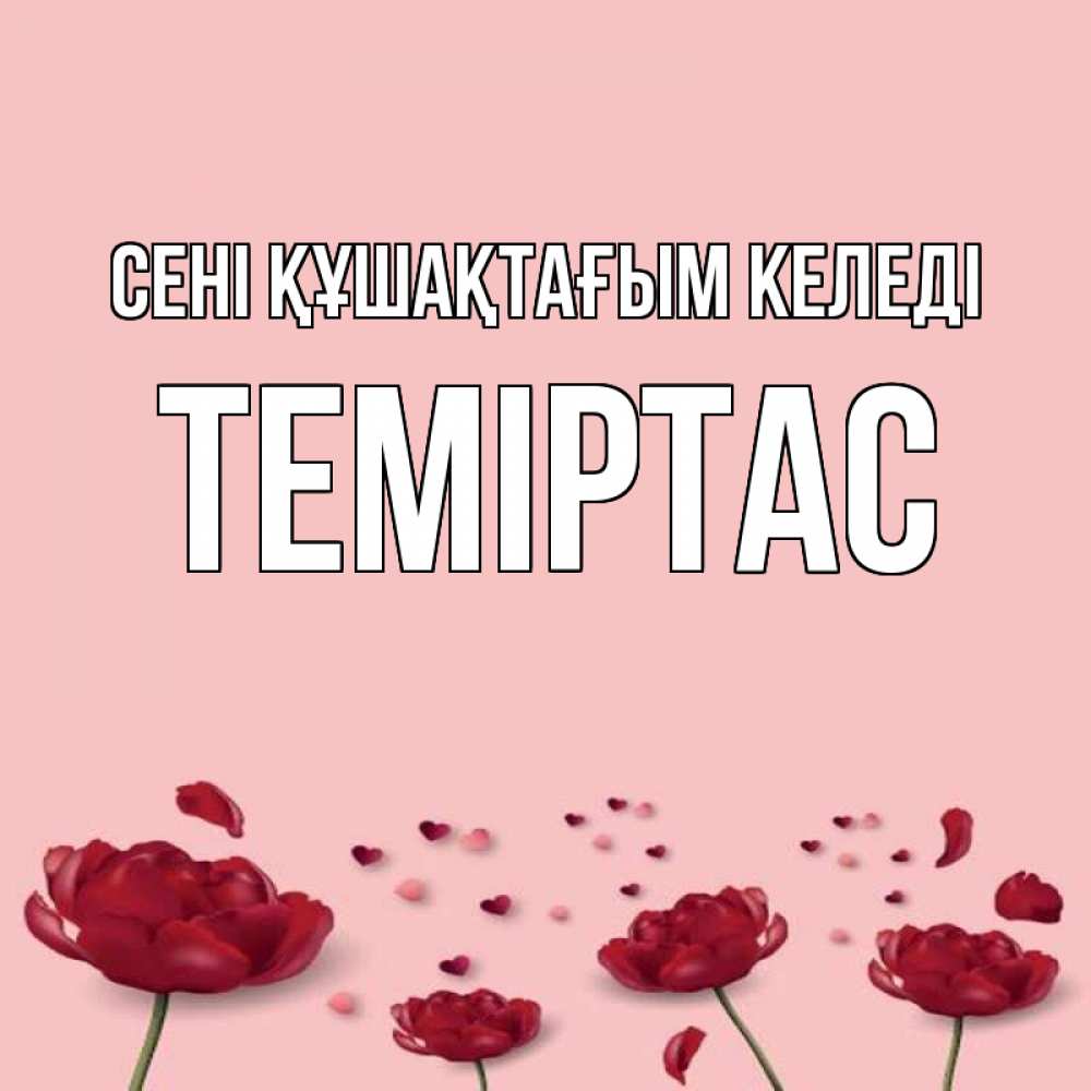 Күн сайын ашық хат с именем, ТЕМІРТАС сені құшақтағым келеді бесплатно Онлайн тегін жүктеп алу тілектері бар керемет карта 