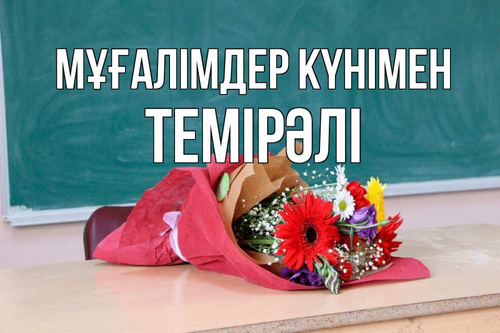 Күн сайын ашық хат с именем, ТЕМІРӘЛІ Мұғалімдер күнімен школа с днем учителя Онлайн тегін жүктеп алу тілектері бар керемет карта 