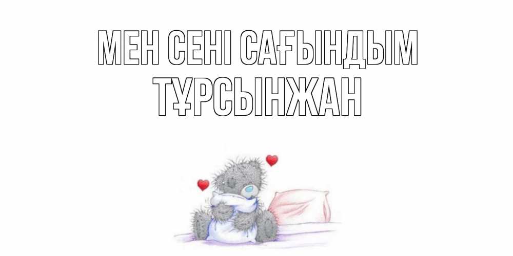 Күн сайын ашық хат с именем, ТҰРСЫНЖАН Мен сені сағындым мишка Онлайн тегін жүктеп алу тілектері бар керемет карта 
