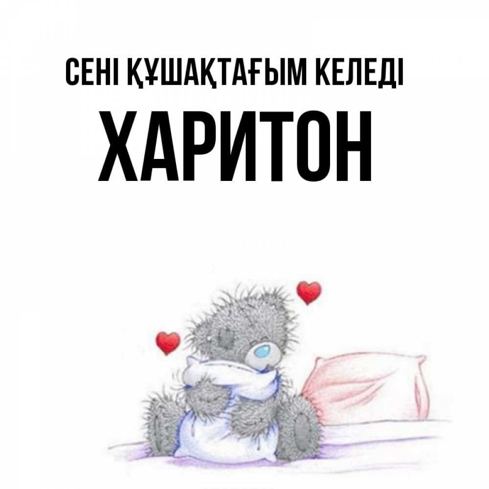 Күн сайын ашық хат с именем, Харитон сені құшақтағым келеді сердечки мишка Тедди и кроватка Онлайн тегін жүктеп алу тілектері бар керемет карта 