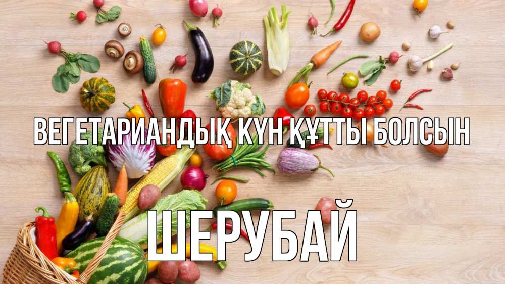 Күн сайын ашық хат с именем, ШЕРУБАЙ Вегетариандық күн құтты болсын день вегана Онлайн тегін жүктеп алу тілектері бар керемет карта 