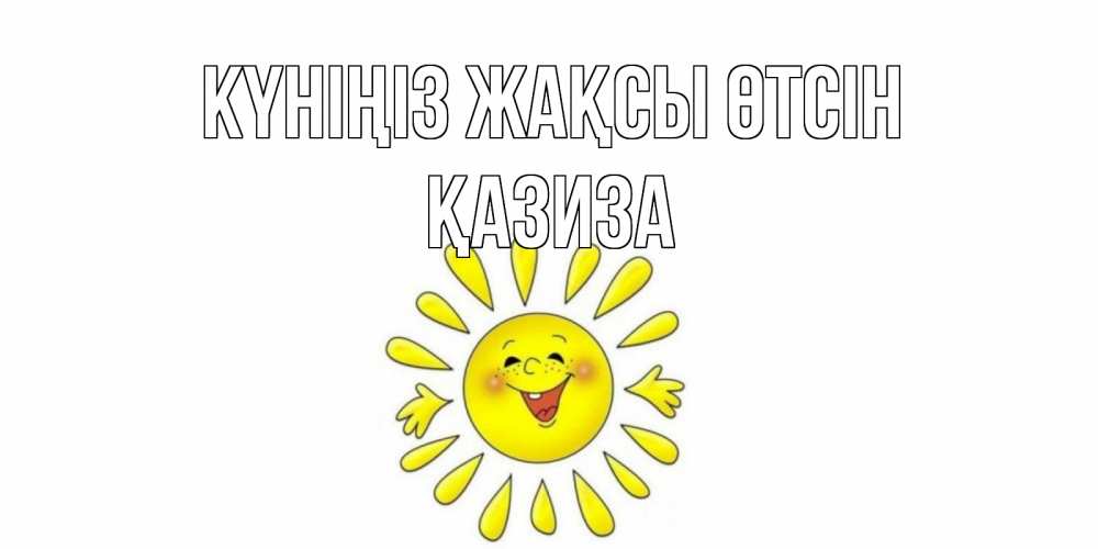 Күн сайын ашық хат с именем, ҚАЗИЗА Күніңіз жақсы өтсін открытка на каждый день Онлайн тегін жүктеп алу тілектері бар керемет карта 