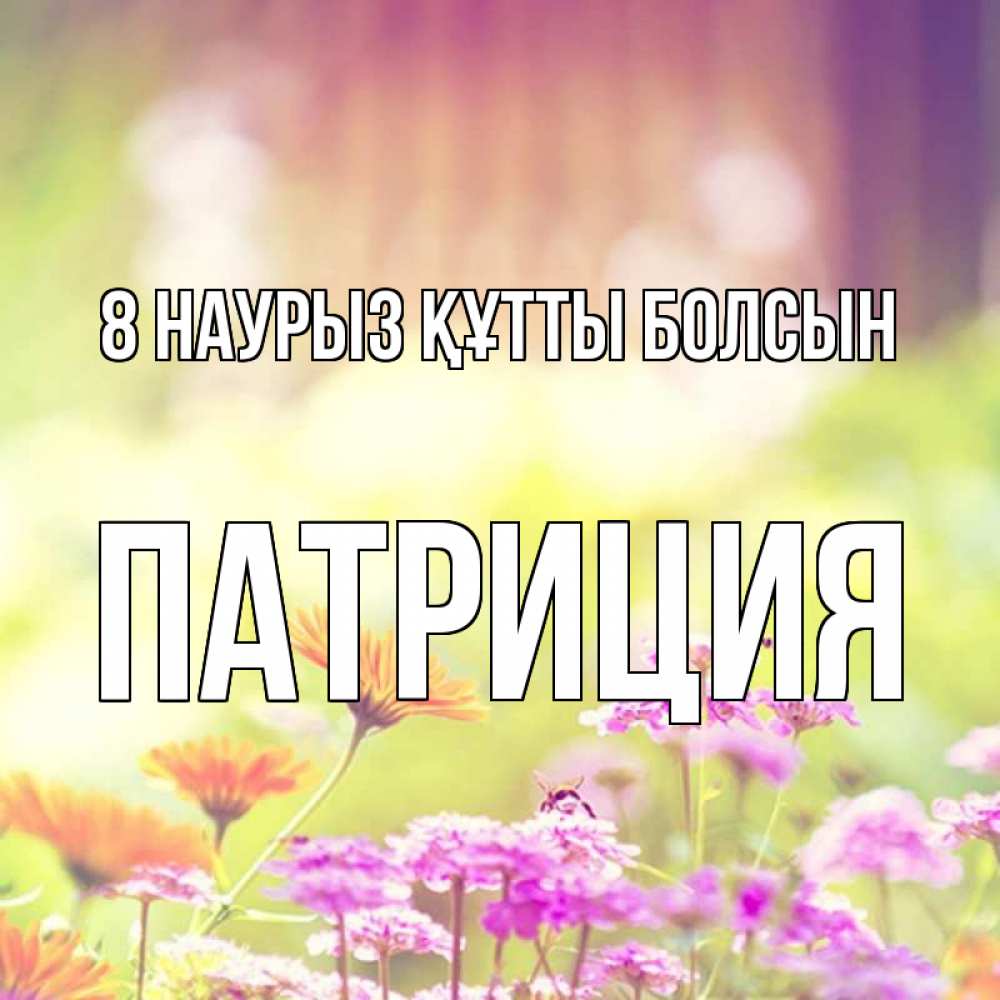 Күн сайын ашық хат с именем, Патриция 8 наурыз құтты болсын цветы весна Онлайн тегін жүктеп алу тілектері бар керемет карта 