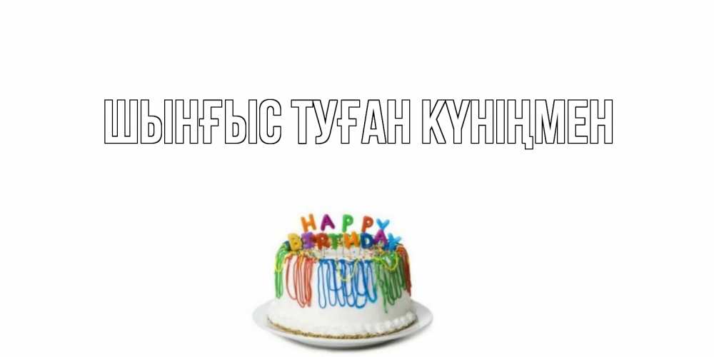 Картинка  с именем , ШЫНҒЫС! ТУҒАН КҮНІҢМЕН!