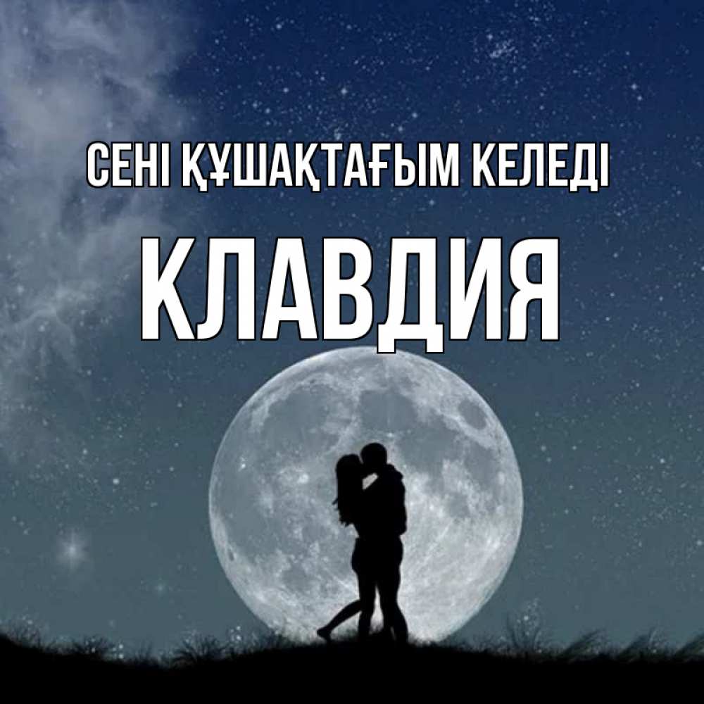 Күн сайын ашық хат с именем, Клавдия сені құшақтағым келеді сладкая парочка Онлайн тегін жүктеп алу тілектері бар керемет карта 