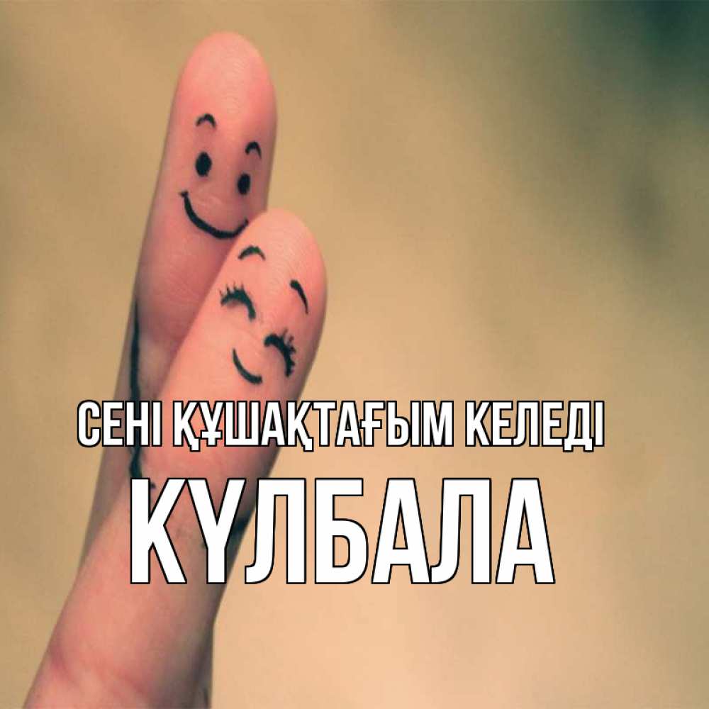 Күн сайын ашық хат с именем, Күлбала сені құшақтағым келеді рисунок на пальцах Онлайн тегін жүктеп алу тілектері бар керемет карта 