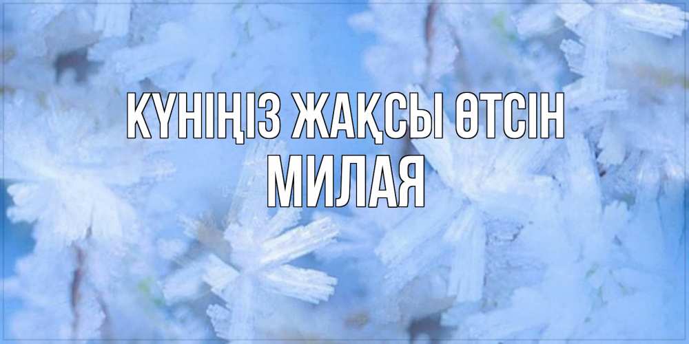 Күн сайын ашық хат с именем, Милая Күніңіз жақсы өтсін открытка на зимний день Онлайн тегін жүктеп алу тілектері бар керемет карта 