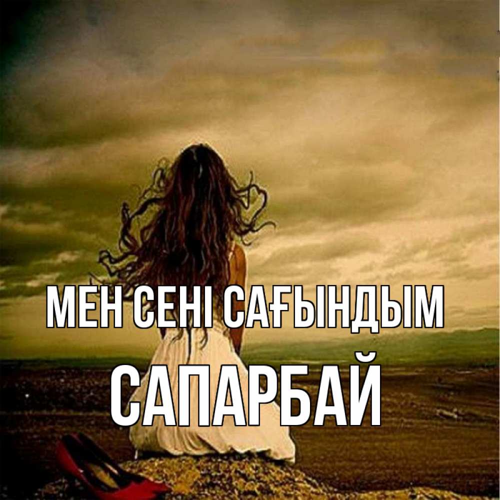 Күн сайын ашық хат с именем, САПАРБАЙ Мен сені сағындым возвращайся Онлайн тегін жүктеп алу тілектері бар керемет карта 