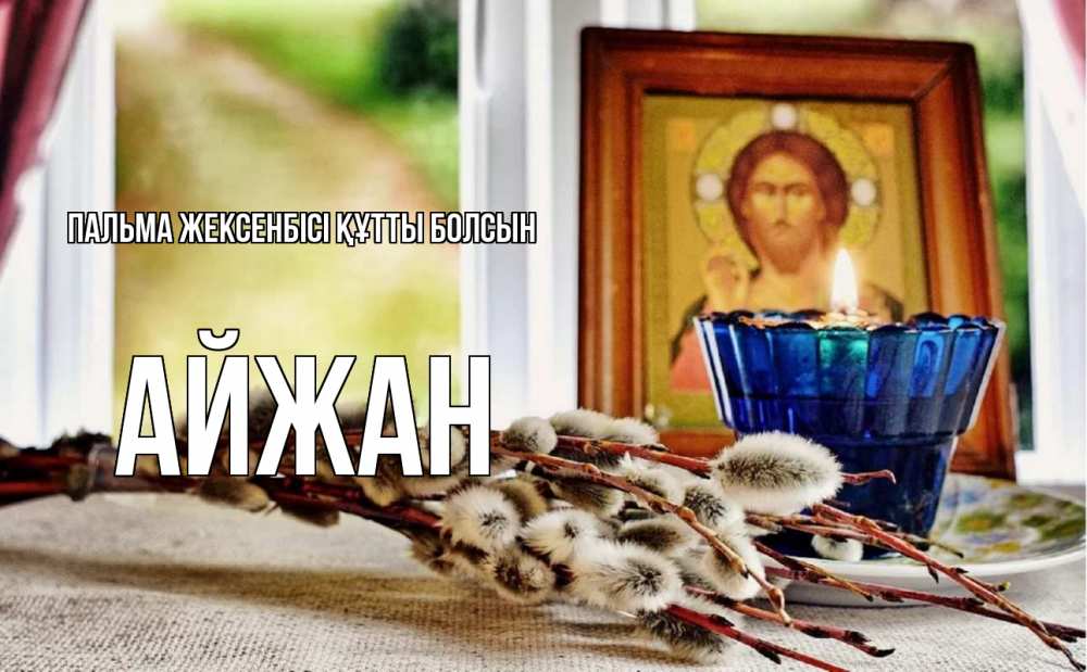 Күн сайын ашық хат с именем, АЙЖАН Пальма жексенбісі құтты болсын верба Онлайн тегін жүктеп алу тілектері бар керемет карта 