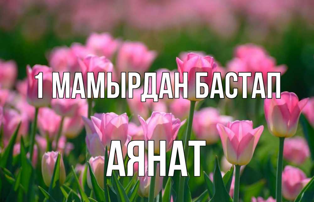 Күн сайын ашық хат с именем, АЯНАТ 1 мамырдан бастап С 1 мая Онлайн тегін жүктеп алу тілектері бар керемет карта 