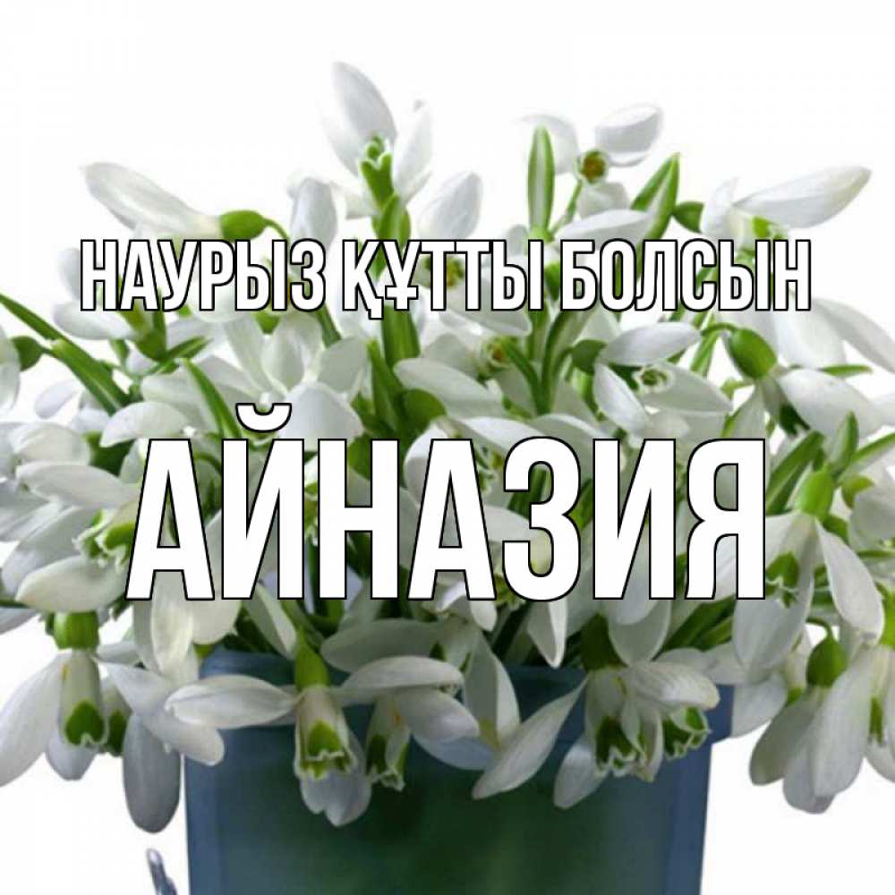 Күн сайын ашық хат с именем, Айназия Наурыз құтты болсын цветы к наурызу Онлайн тегін жүктеп алу тілектері бар керемет карта 