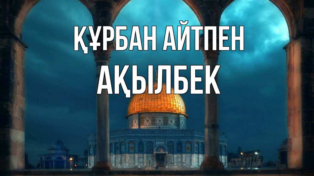 Күн сайын ашық хат с именем, Ақылбек Құрбан айтпен Мечеть Онлайн тегін жүктеп алу тілектері бар керемет карта 
