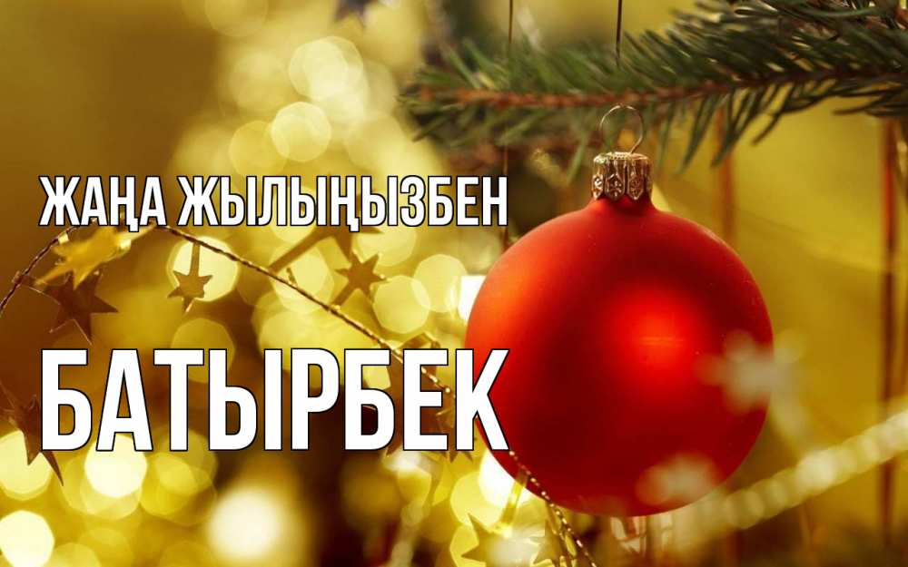 Күн сайын ашық хат с именем, Батырбек Жаңа жылыңызбен новый год, новогодняя игрушка Онлайн тегін жүктеп алу тілектері бар керемет карта 