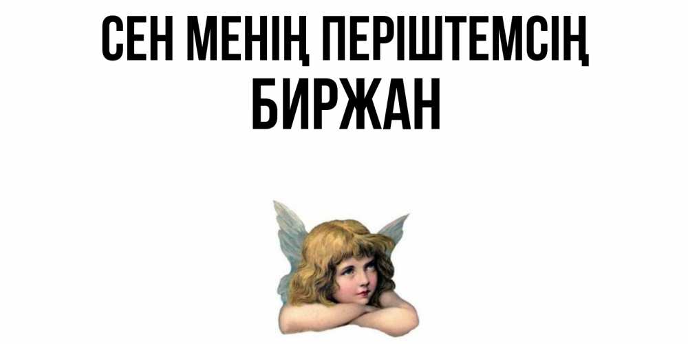 Күн сайын ашық хат с именем, Биржан Сен менің періштемсің ангел Онлайн тегін жүктеп алу тілектері бар керемет карта 