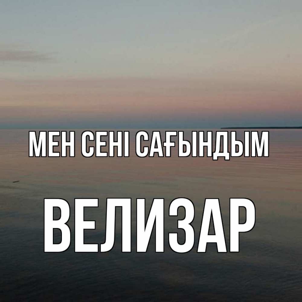 Күн сайын ашық хат с именем, Велизар Мен сені сағындым пусто Онлайн тегін жүктеп алу тілектері бар керемет карта 