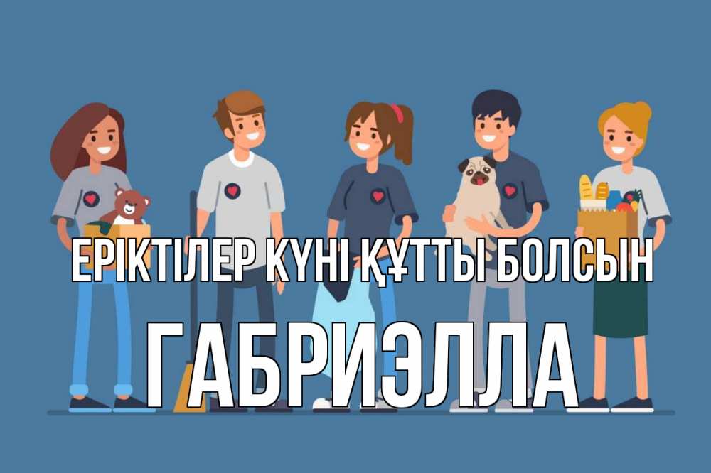 Күн сайын ашық хат с именем, Габриэлла Еріктілер күні құтты болсын С днем волонтера Онлайн тегін жүктеп алу тілектері бар керемет карта 