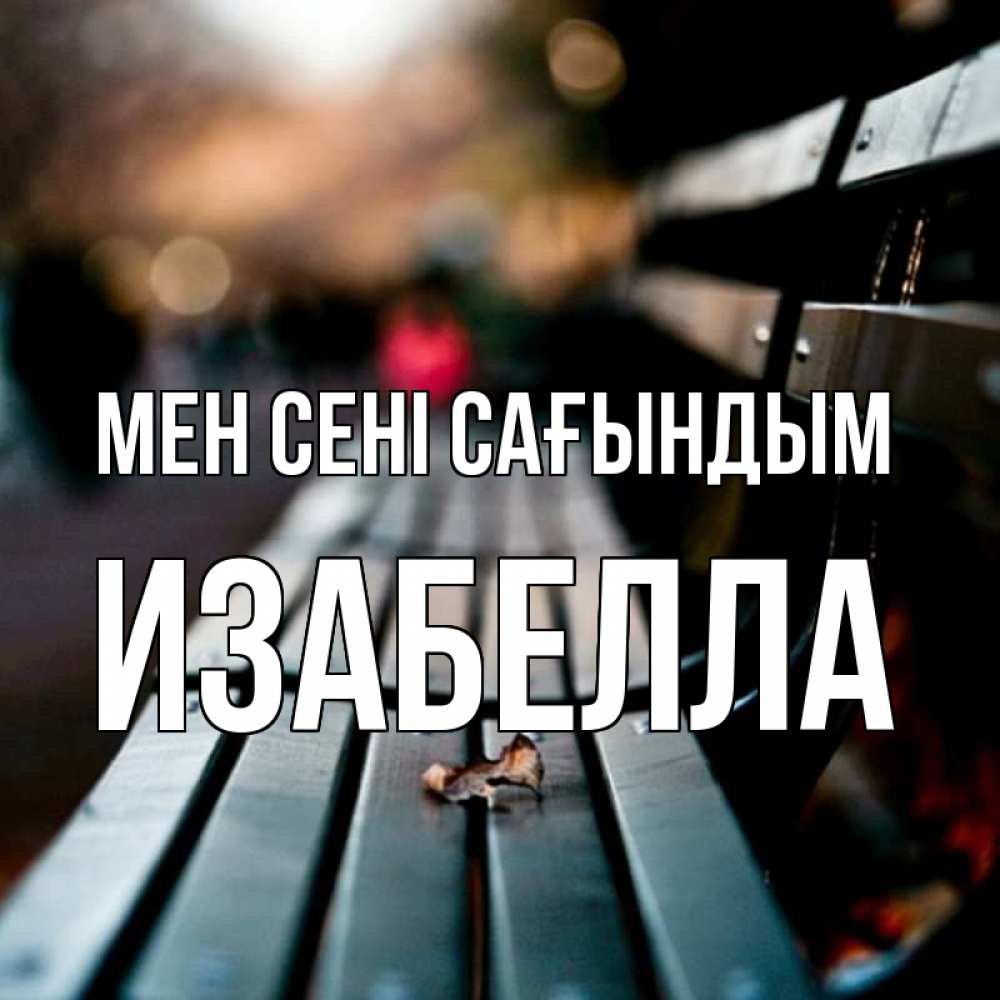 Күн сайын ашық хат с именем, Изабелла Мен сені сағындым приходи скорее Онлайн тегін жүктеп алу тілектері бар керемет карта 