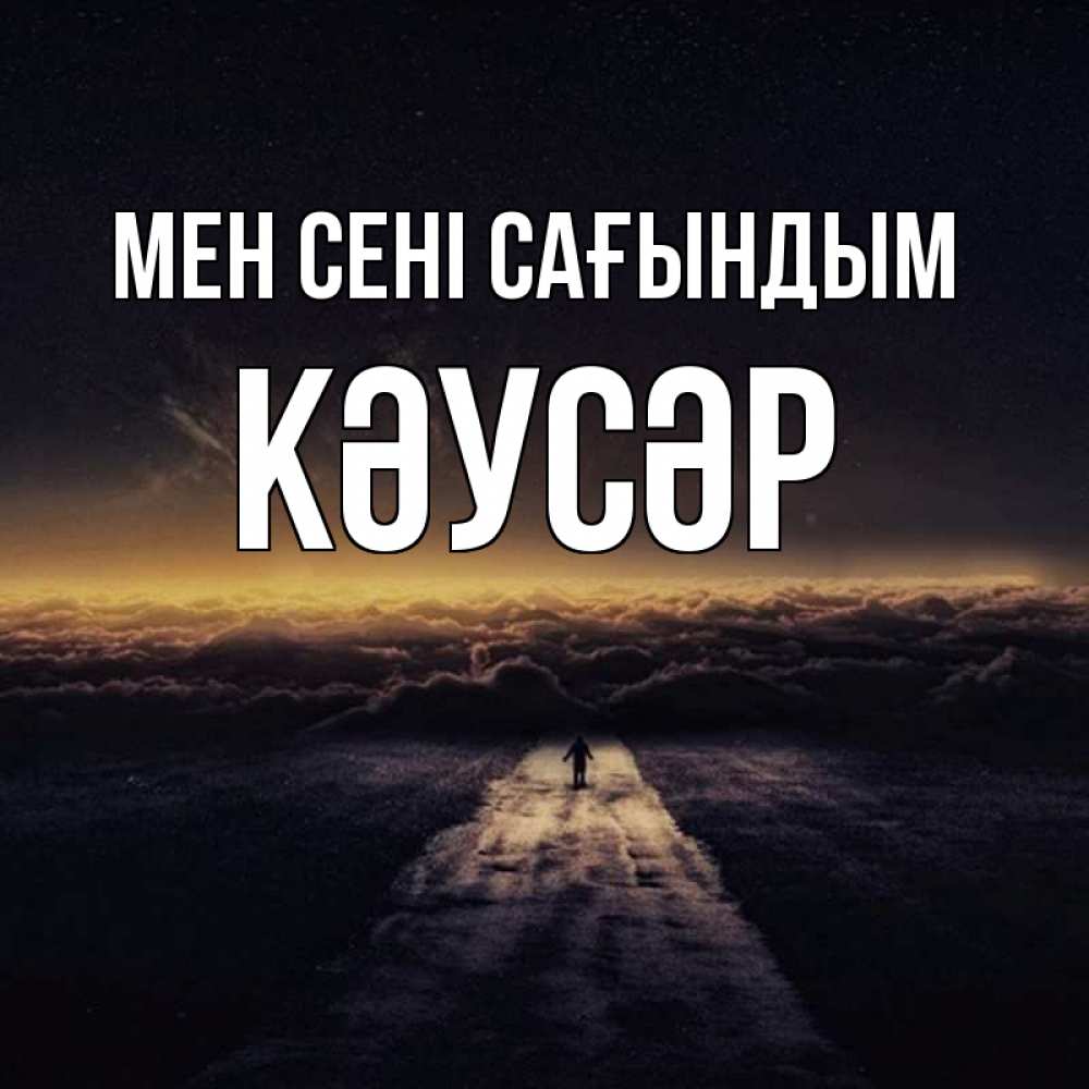 Күн сайын ашық хат с именем, КӘУСӘР Мен сені сағындым идем Онлайн тегін жүктеп алу тілектері бар керемет карта 
