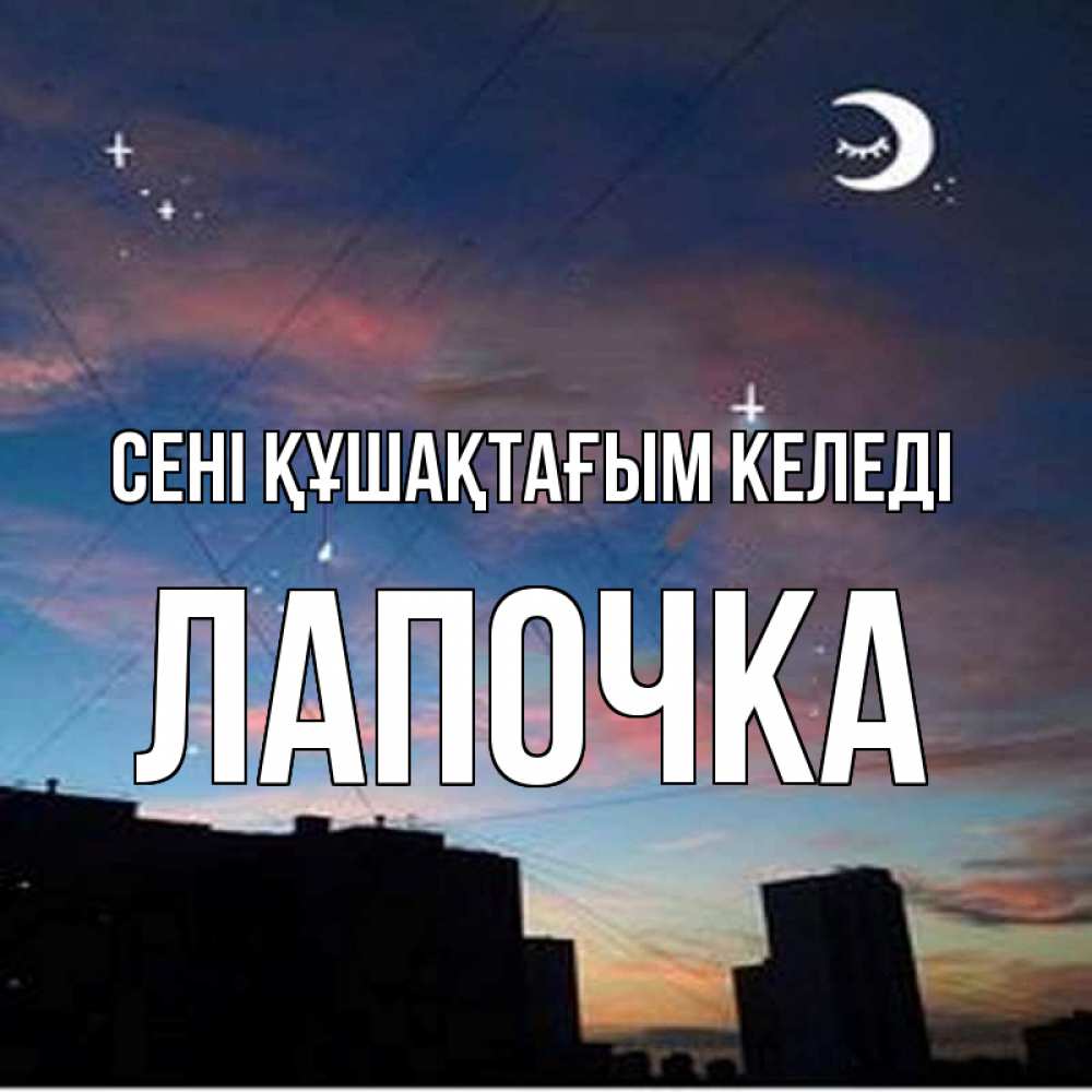 Күн сайын ашық хат с именем, Лапочка сені құшақтағым келеді звездное небо Онлайн тегін жүктеп алу тілектері бар керемет карта 