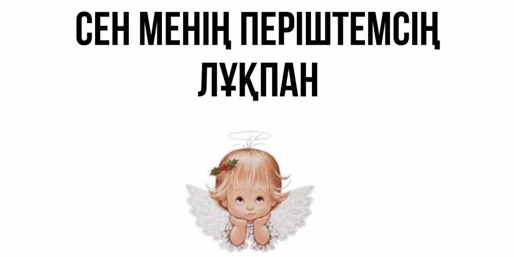 Күн сайын ашық хат с именем, ЛҰҚПАН Сен менің періштемсің ангел Онлайн тегін жүктеп алу тілектері бар керемет карта 