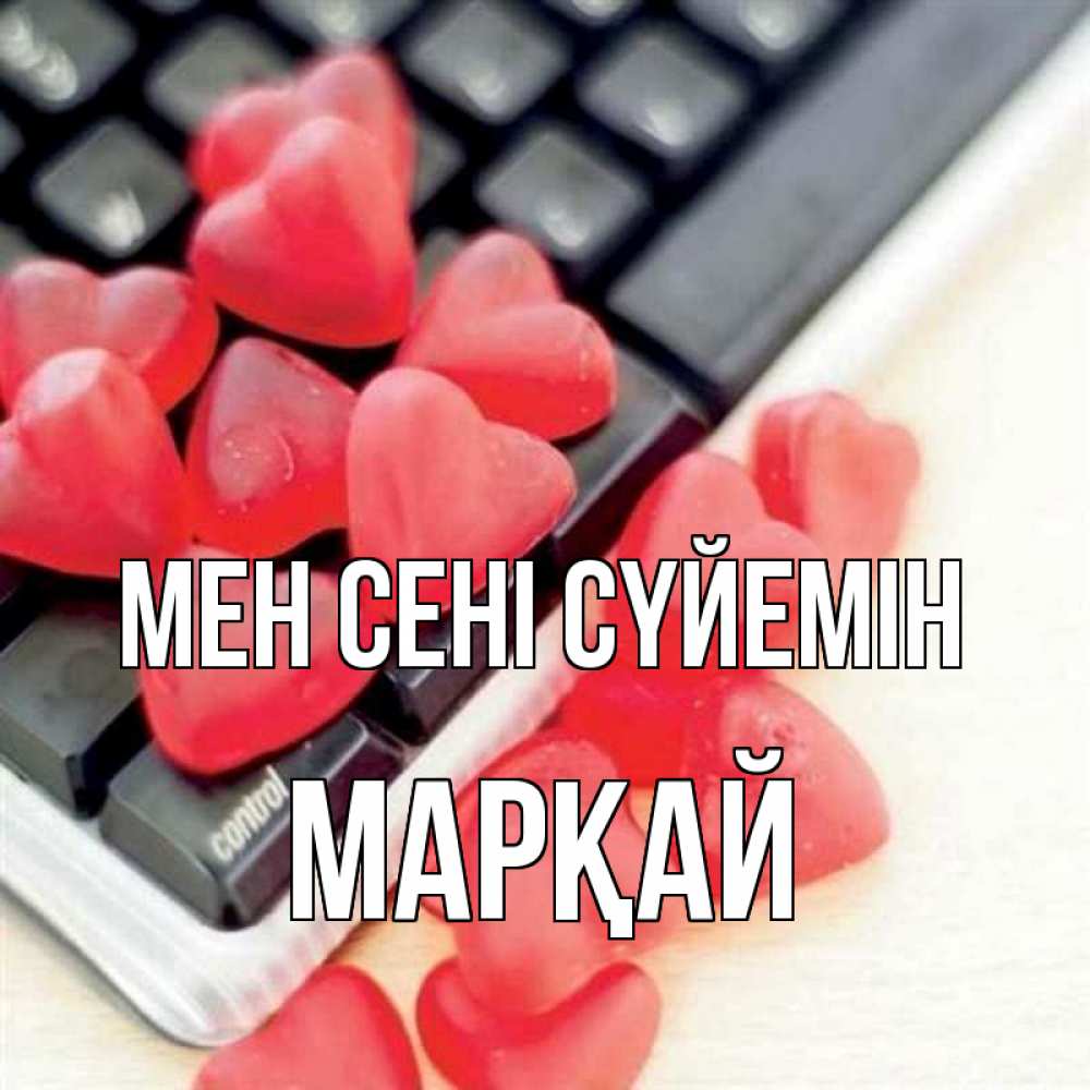 Күн сайын ашық хат с именем, МАРҚАЙ Мен сені сүйемін конфеты в виде сердец Онлайн тегін жүктеп алу тілектері бар керемет карта 