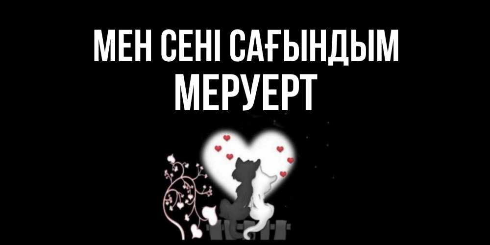 Күн сайын ашық хат с именем, МЕРУЕРТ Мен сені сағындым коты Онлайн тегін жүктеп алу тілектері бар керемет карта 