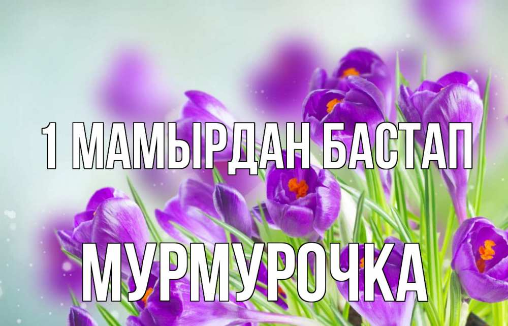 Күн сайын ашық хат с именем, Мурмурочка 1 мамырдан бастап 1 мая Онлайн тегін жүктеп алу тілектері бар керемет карта 