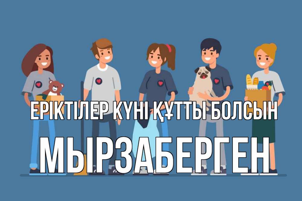 Күн сайын ашық хат с именем, Мырзаберген Еріктілер күні құтты болсын С днем волонтера Онлайн тегін жүктеп алу тілектері бар керемет карта 