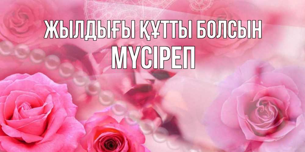 Күн сайын ашық хат с именем, МҮСІРЕП Жылдығы құтты болсын открытка с розами и жемчугом Онлайн тегін жүктеп алу тілектері бар керемет карта 