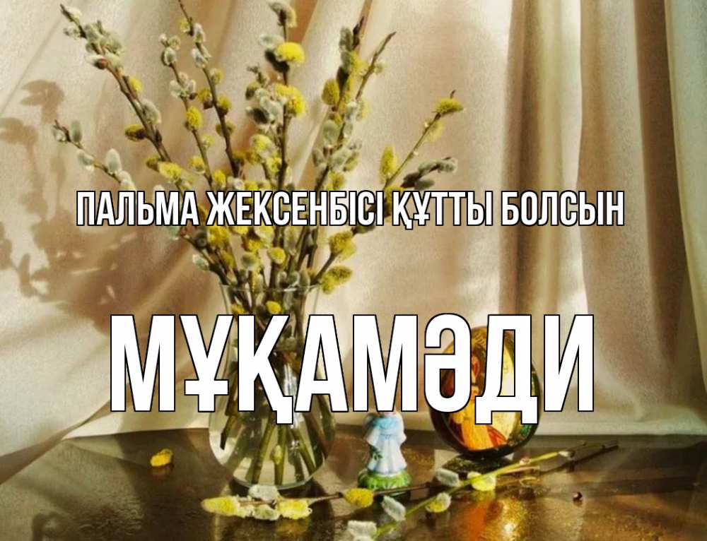 Күн сайын ашық хат с именем, МҰҚАМӘДИ Пальма жексенбісі құтты болсын верба 1 Онлайн тегін жүктеп алу тілектері бар керемет карта 