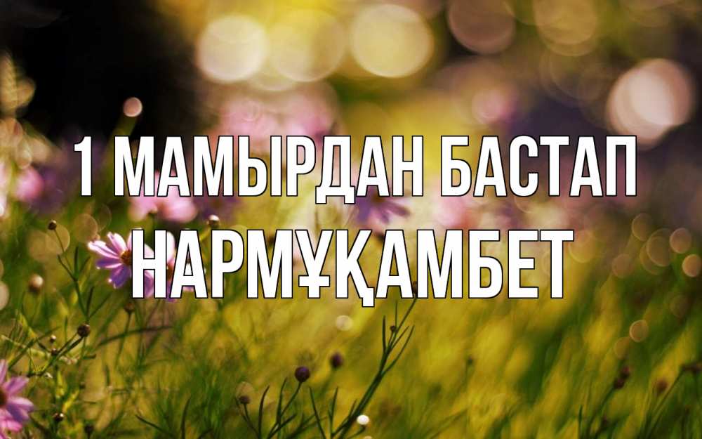 Күн сайын ашық хат с именем, НАРМҰҚАМБЕТ 1 мамырдан бастап С 1 мая Онлайн тегін жүктеп алу тілектері бар керемет карта 