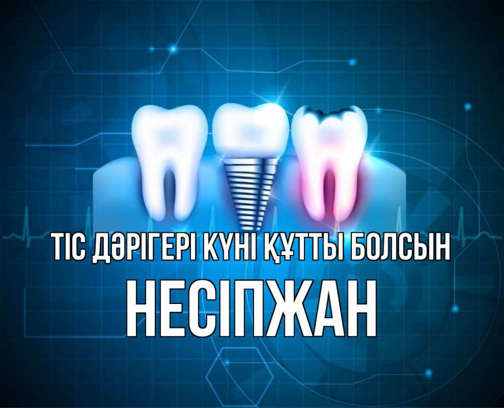 Күн сайын ашық хат с именем, НЕСІПЖАН Тіс дәрігері күні құтты болсын с днем стоматолога Онлайн тегін жүктеп алу тілектері бар керемет карта 