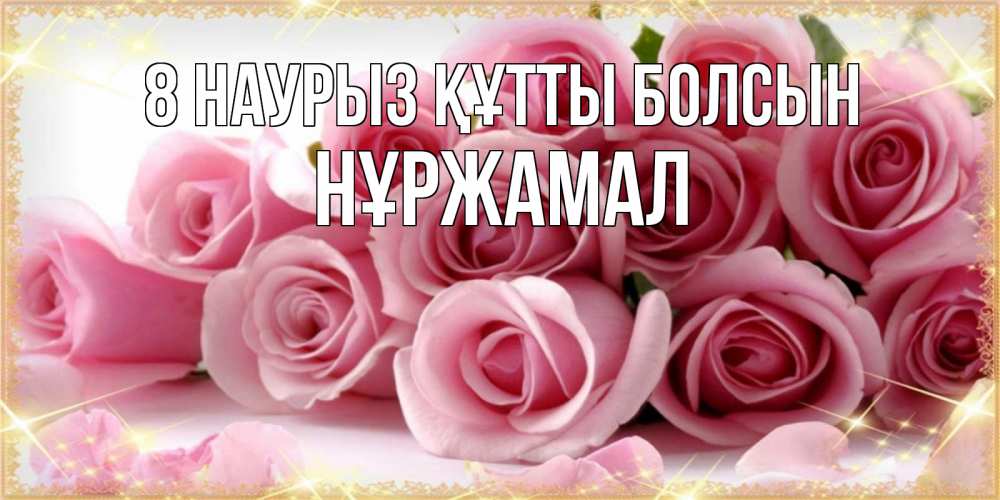 Күн сайын ашық хат с именем, НҰРЖАМАЛ 8 наурыз құтты болсын поздравления женщин с 8 марта Онлайн тегін жүктеп алу тілектері бар керемет карта 