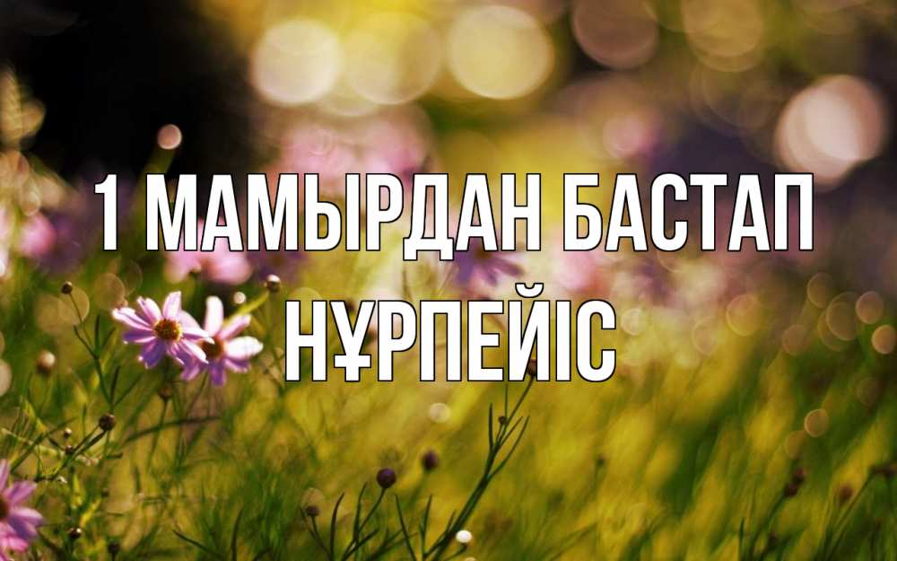 Күн сайын ашық хат с именем, НҰРПЕЙІС 1 мамырдан бастап С 1 мая Онлайн тегін жүктеп алу тілектері бар керемет карта 
