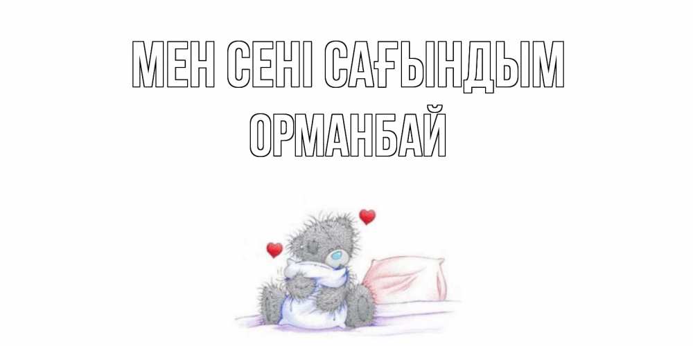 Күн сайын ашық хат с именем, ОРМАНБАЙ Мен сені сағындым мишка Онлайн тегін жүктеп алу тілектері бар керемет карта 