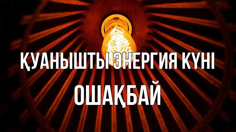 Күн сайын ашық хат с именем, ОШАҚБАЙ Қуанышты энергия күні лампа Онлайн тегін жүктеп алу тілектері бар керемет карта 