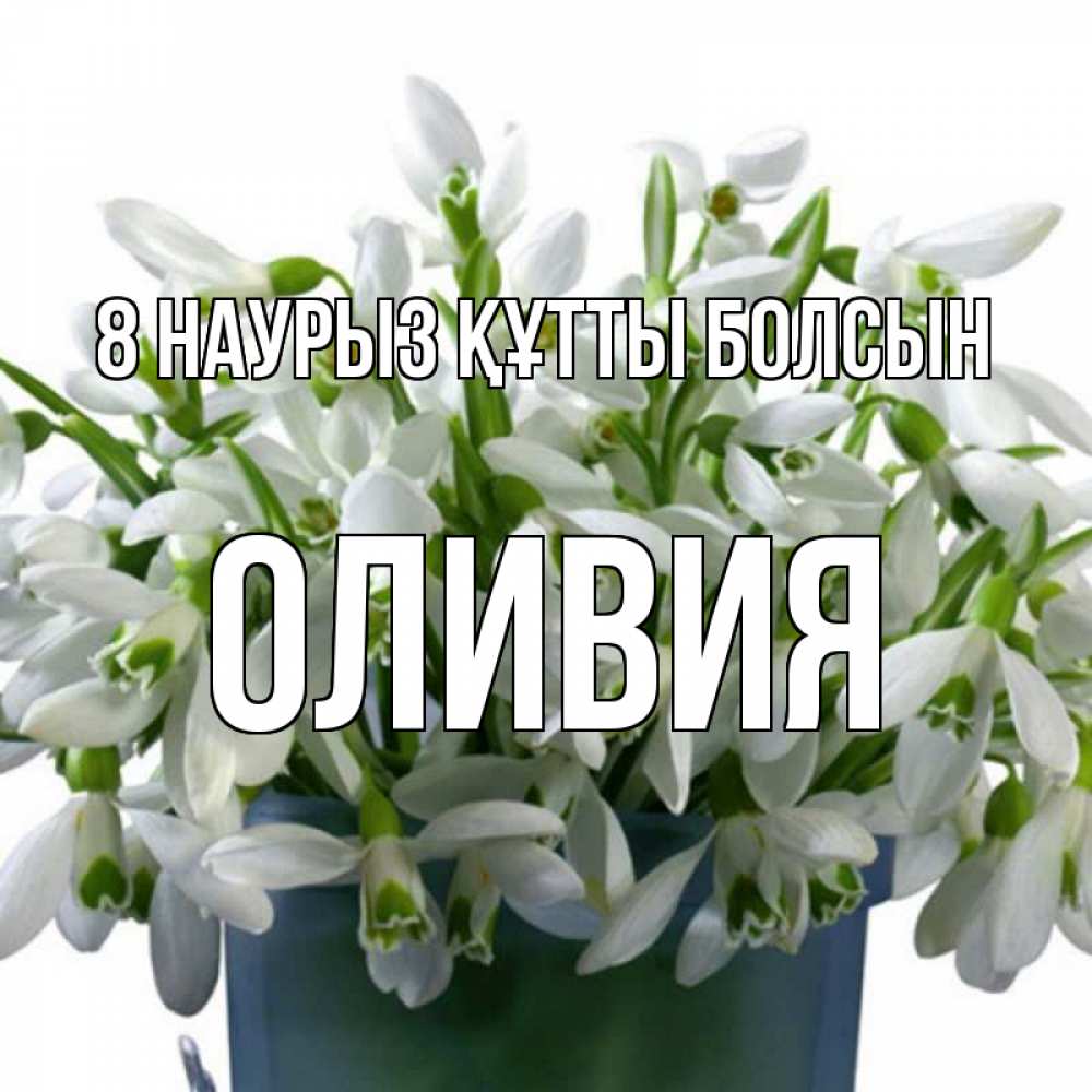 Күн сайын ашық хат с именем, Оливия 8 наурыз құтты болсын цветы к международному женскому дню Онлайн тегін жүктеп алу тілектері бар керемет карта 
