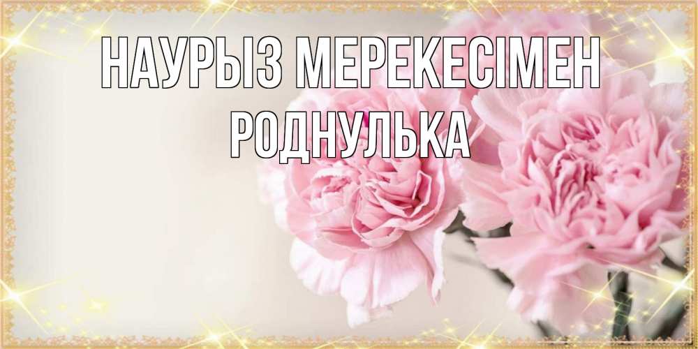 Күн сайын ашық хат с именем, Роднулька Наурыз мерекесімен открытка с розовыми цветами в рамочке с подписью праздник весны наурыз Онлайн тегін жүктеп алу тілектері бар керемет карта 