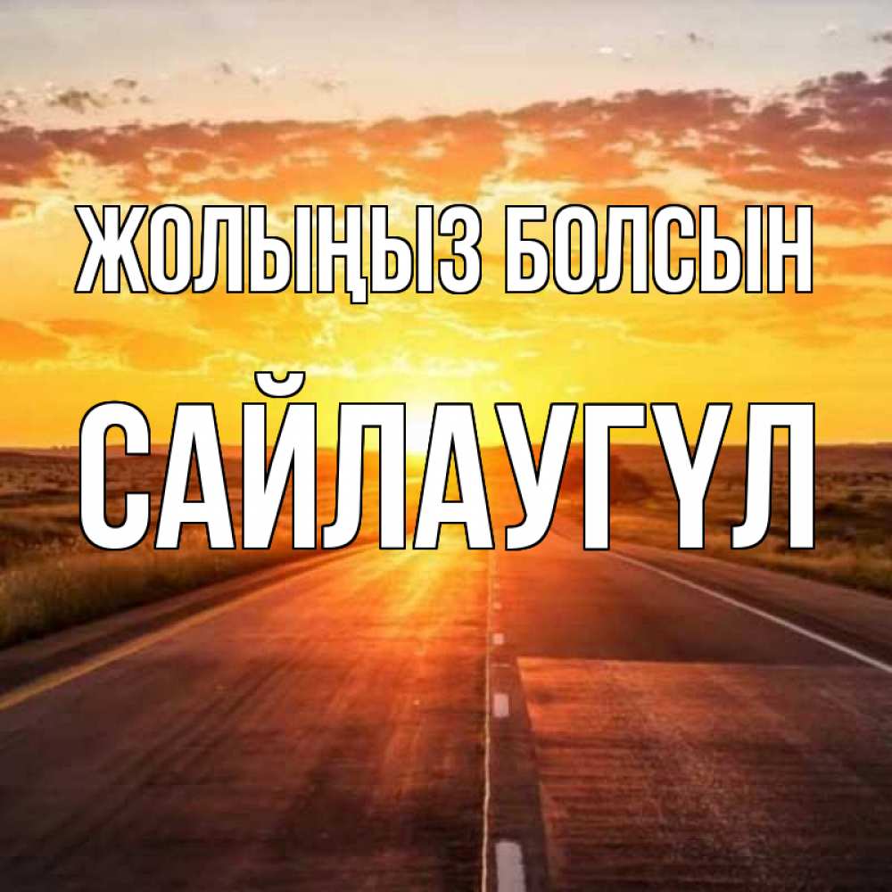 Күн сайын ашық хат с именем, САЙЛАУГҮЛ Жолыңыз болсын солнечный свет, закат Онлайн тегін жүктеп алу тілектері бар керемет карта 