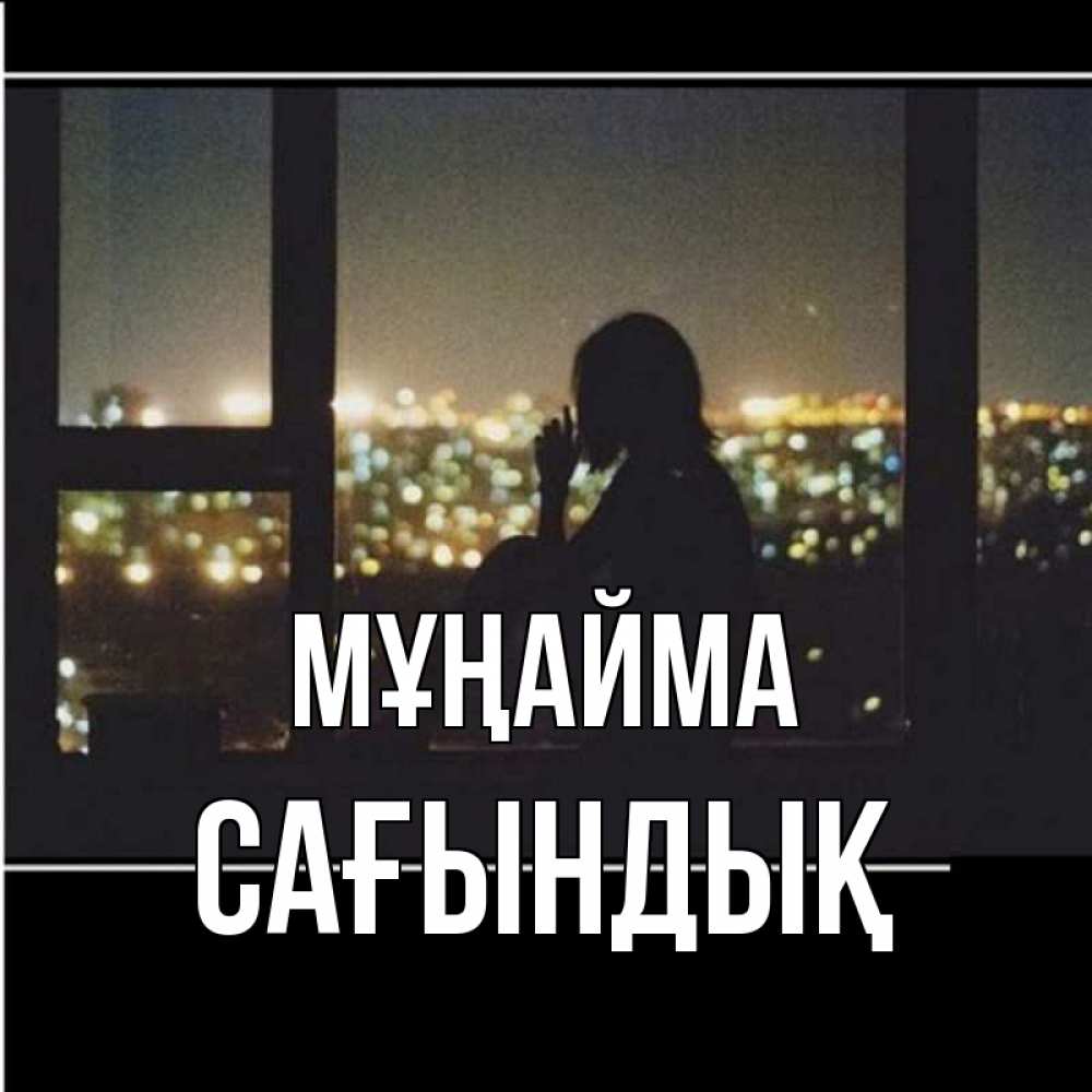 Күн сайын ашық хат с именем, САҒЫНДЫҚ Мұңайма смотрит на ночной город Онлайн тегін жүктеп алу тілектері бар керемет карта 