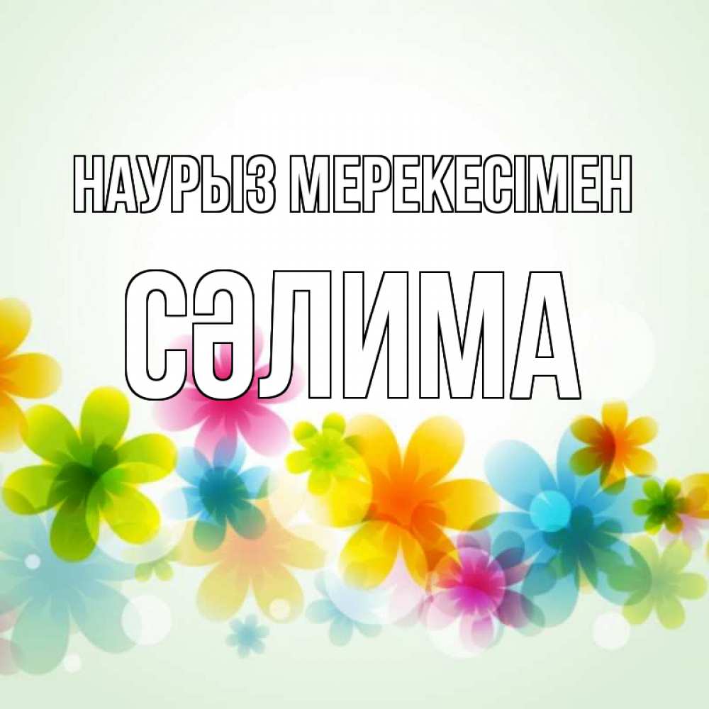 Күн сайын ашық хат с именем, СӘЛИМА Наурыз мерекесімен цветы Онлайн тегін жүктеп алу тілектері бар керемет карта 