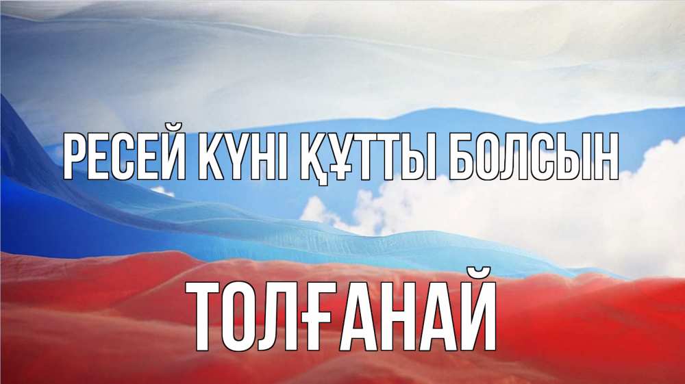 Күн сайын ашық хат с именем, ТОЛҒАНАЙ Ресей күні құтты болсын С днем России Онлайн тегін жүктеп алу тілектері бар керемет карта 