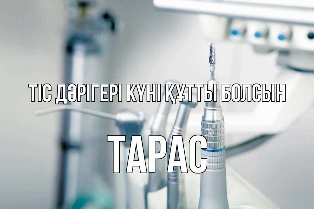Күн сайын ашық хат с именем, Тарас Тіс дәрігері күні құтты болсын с днем стоматолога  1 Онлайн тегін жүктеп алу тілектері бар керемет карта 
